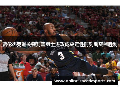 贾伦杰克逊关键封盖勇士进攻成决定性时刻助灰熊胜利 贾伦杰克逊关键封盖勇士进攻成决定性时刻助灰熊胜利