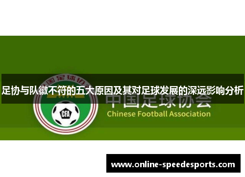 足协与队徽不符的五大原因及其对足球发展的深远影响分析 足协与队徽不符的五大原因及其对足球发展的深远影响分析