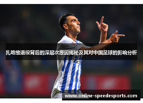 扎哈维退役背后的深层次原因揭秘及其对中国足球的影响分析 扎哈维退役背后的深层次原因揭秘及其对中国足球的影响分析