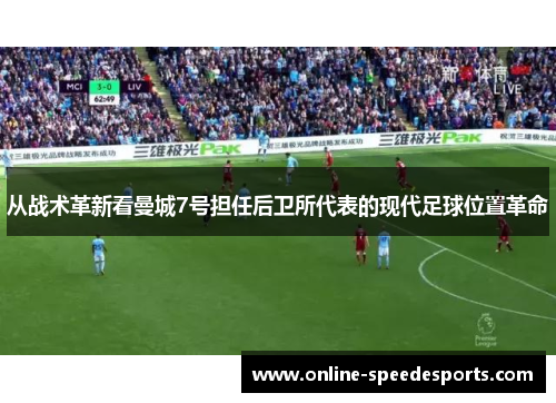 从战术革新看曼城7号担任后卫所代表的现代足球位置革命 从战术革新看曼城7号担任后卫所代表的现代足球位置革命