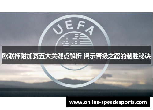欧联杯附加赛五大关键点解析 揭示晋级之路的制胜秘诀 欧联杯附加赛五大关键点解析 揭示晋级之路的制胜秘诀