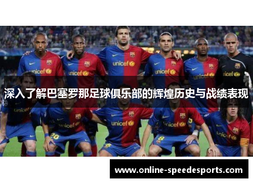 深入了解巴塞罗那足球俱乐部的辉煌历史与战绩表现 深入了解巴塞罗那足球俱乐部的辉煌历史与战绩表现