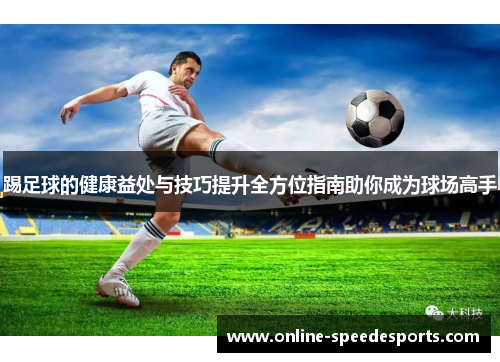 踢足球的健康益处与技巧提升全方位指南助你成为球场高手