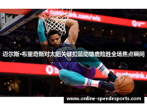 迈尔斯·布里奇斯对太阳关键扣篮助雄鹿险胜全场焦点瞬间 迈尔斯·布里奇斯对太阳关键扣篮助雄鹿险胜全场焦点瞬间