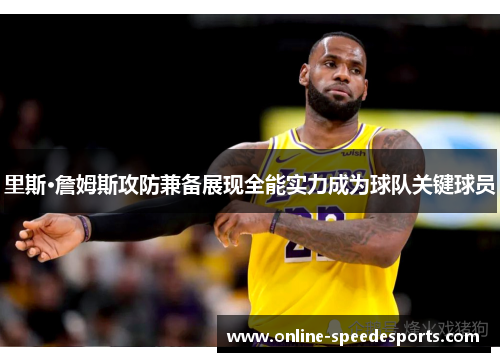 里斯·詹姆斯攻防兼备展现全能实力成为球队关键球员 里斯·詹姆斯攻防兼备展现全能实力成为球队关键球员
