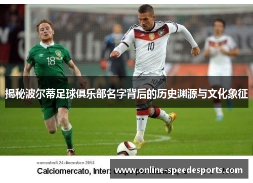 揭秘波尔蒂足球俱乐部名字背后的历史渊源与文化象征