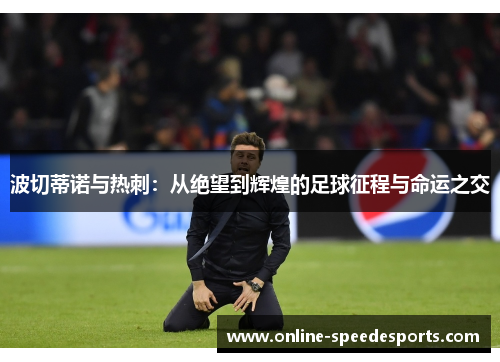 波切蒂诺与热刺：从绝望到辉煌的足球征程与命运之交