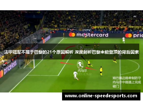 法甲冠军不属于巴黎的21个原因解析 深度剖析巴黎未能登顶的背后因素